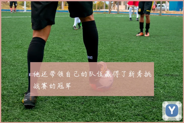 他还带领自己的队伍赢得了新秀挑战赛的冠军