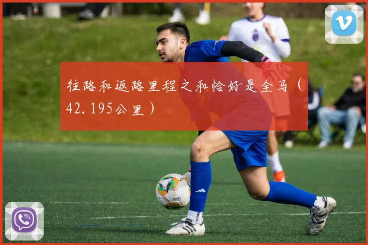 往路和返路里程之和恰好是全马（42.195公里）