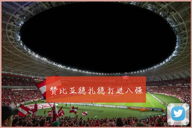 赞比亚稳扎稳打进八强