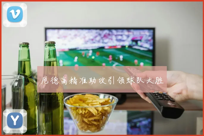 厄德高精准助攻引领球队大胜