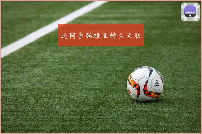 迈阿密强碰亚特兰大联