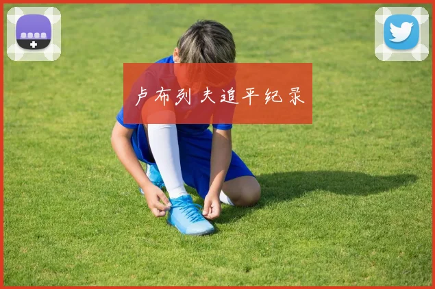 卢布列夫追平纪录