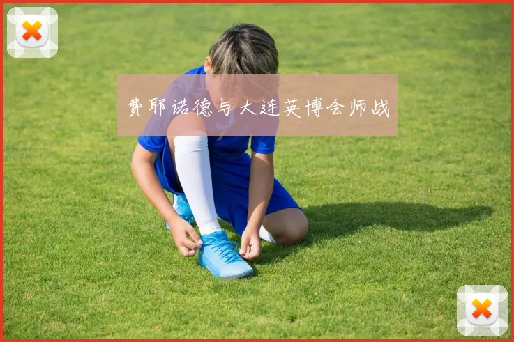 费耶诺德与大连英博会师战