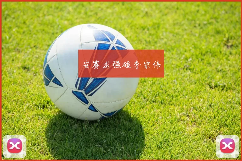 安赛龙强碰李宗伟