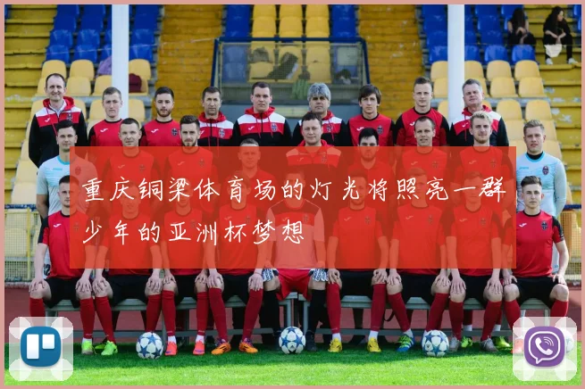 重庆铜梁体育场的灯光将照亮一群少年的亚洲杯梦想