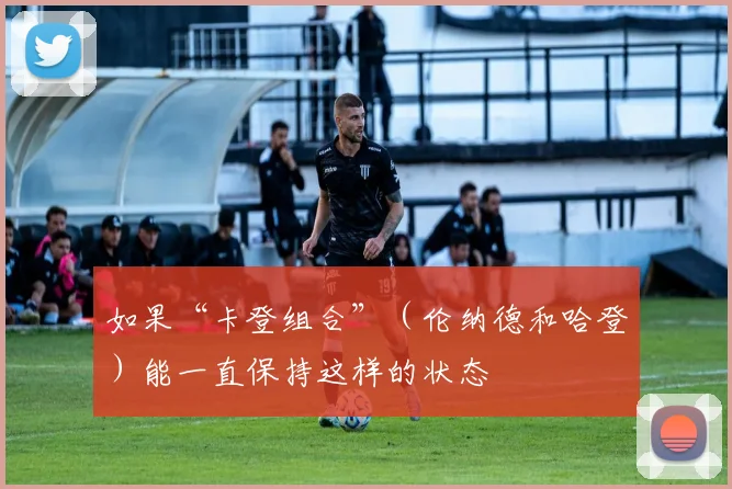 如果“卡登组合”（伦纳德和哈登）能一直保持这样的状态