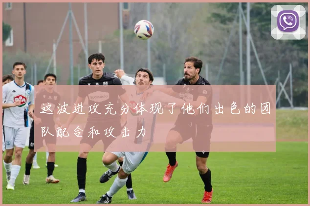 这波进攻充分体现了他们出色的团队配合和攻击力