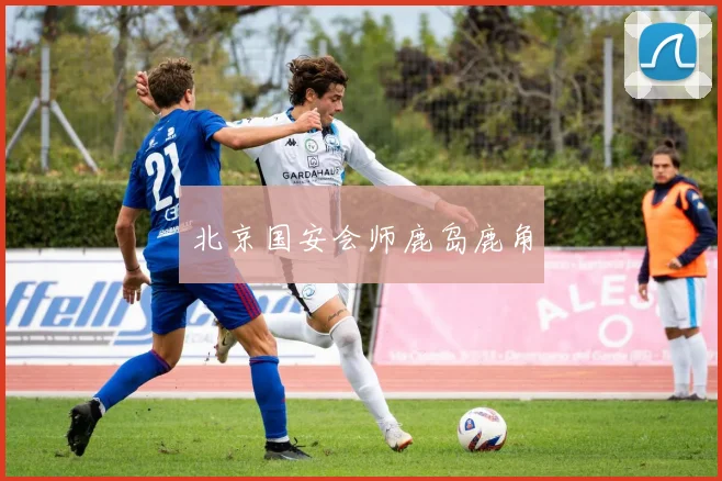 北京国安会师鹿岛鹿角