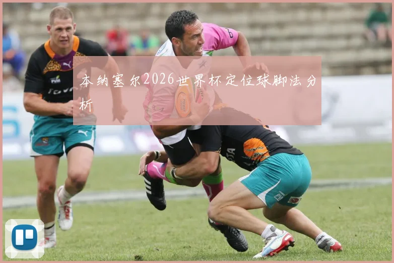 本纳塞尔2026世界杯定位球脚法分析