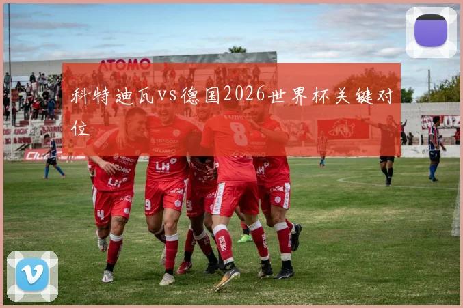 科特迪瓦vs德国2026世界杯关键对位