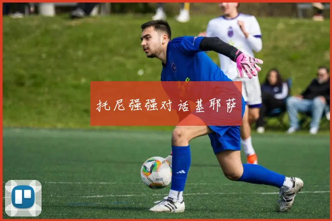 托尼强强对话基耶萨