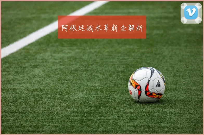 阿根廷战术革新全解析