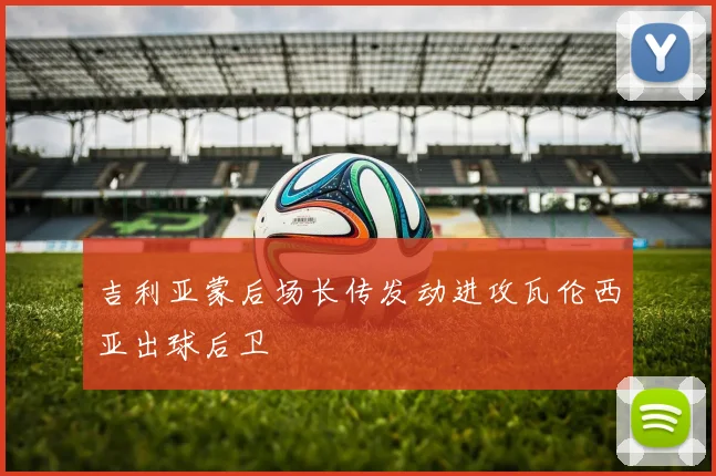 吉利亚蒙后场长传发动进攻瓦伦西亚出球后卫