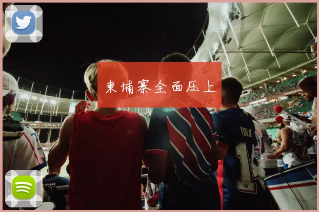 柬埔寨全面压上