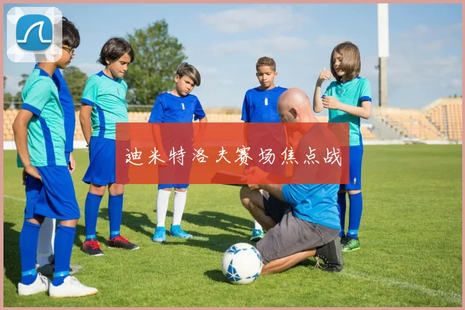 迪米特洛夫赛场焦点战