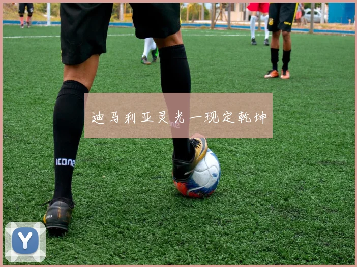 迪马利亚灵光一现定乾坤