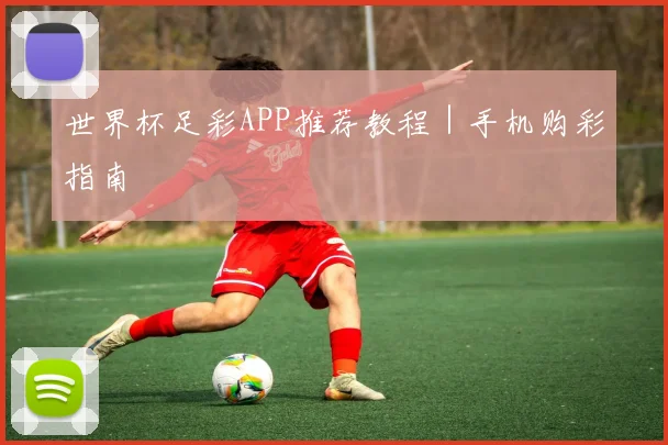 世界杯足彩APP推荐教程｜手机购彩指南