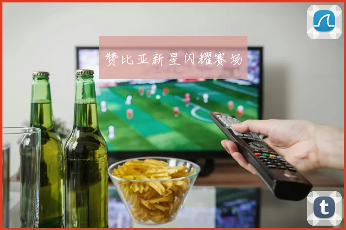 赞比亚新星闪耀赛场