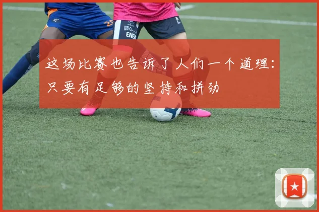 这场比赛也告诉了人们一个道理：只要有足够的坚持和拼劲