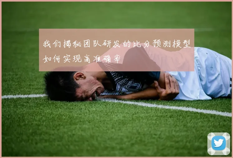 我们揭秘团队研发的比分预测模型如何实现高准确率