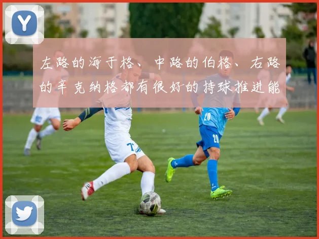 左路的海于格、中路的伯格、右路的辛克纳格都有很好的持球推进能力