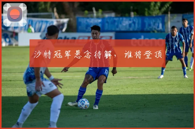 沙特冠军悬念待解，谁将登顶