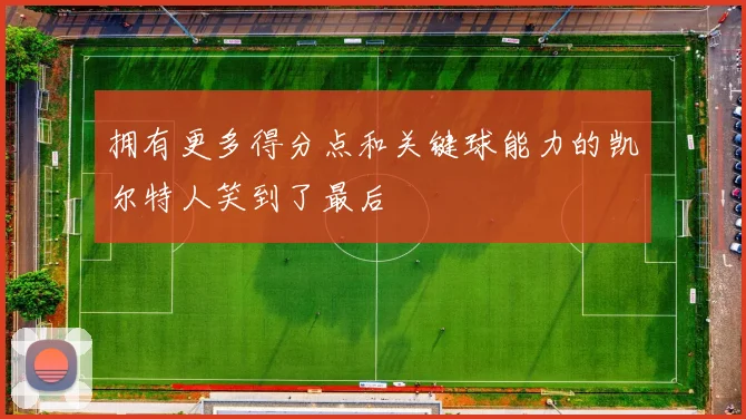 拥有更多得分点和关键球能力的凯尔特人笑到了最后