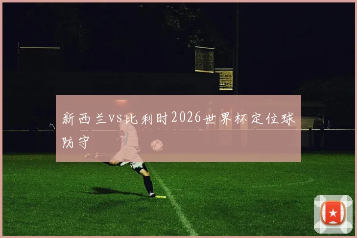 新西兰vs比利时2026世界杯定位球防守