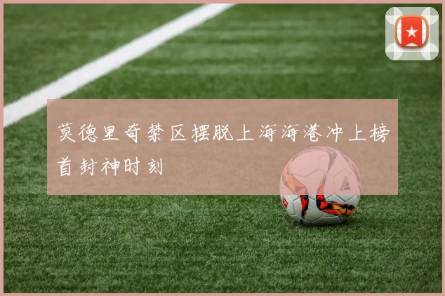 莫德里奇禁区摆脱上海海港冲上榜首封神时刻