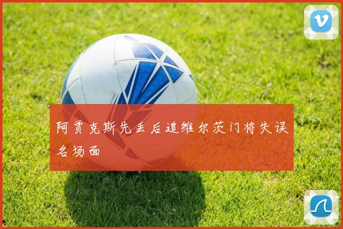 阿贾克斯先丢后追维尔茨门将失误名场面