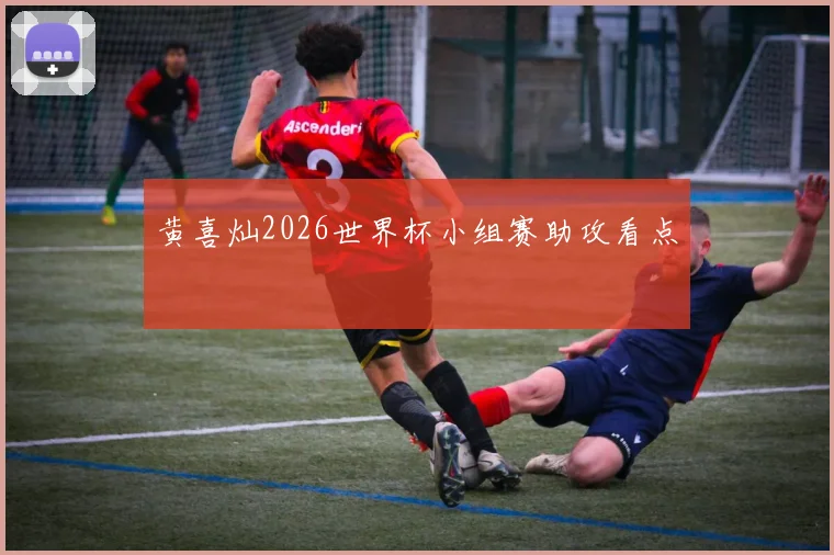 黄喜灿2026世界杯小组赛助攻看点