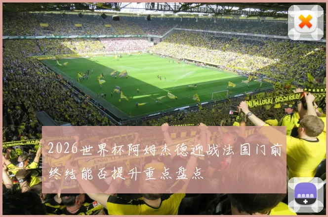 2026世界杯阿姆杰德迎战法国门前终结能否提升重点盘点