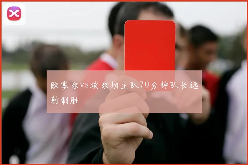 欧塞尔vs埃尔切主队70分钟队长远射制胜
