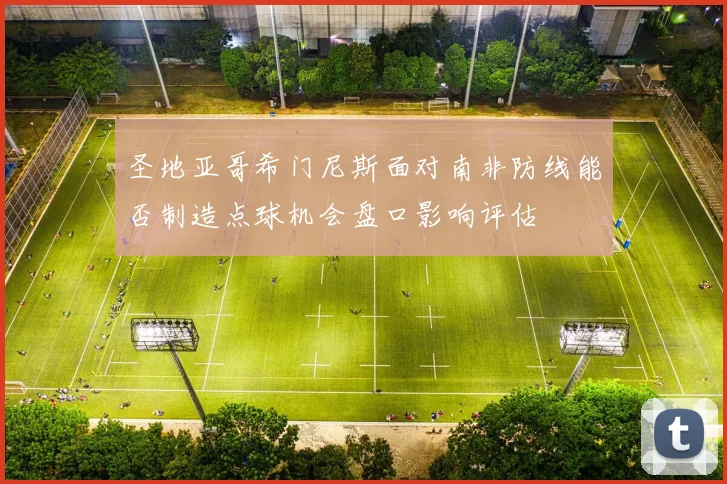 圣地亚哥希门尼斯面对南非防线能否制造点球机会盘口影响评估
