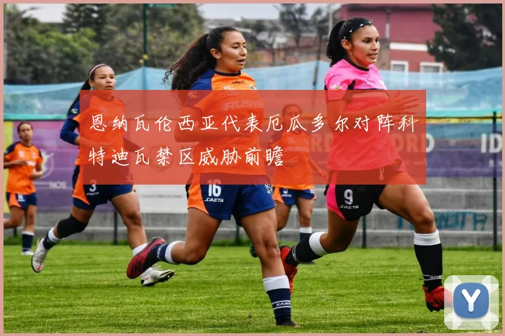 恩纳瓦伦西亚代表厄瓜多尔对阵科特迪瓦禁区威胁前瞻
