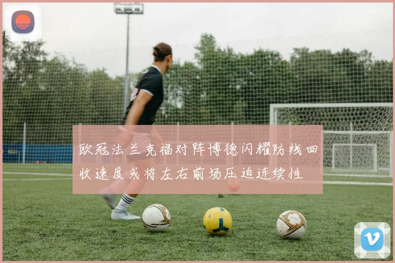 欧冠法兰克福对阵博德闪耀防线回收速度或将左右前场压迫连续性