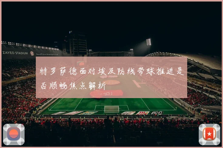 特罗萨德面对埃及防线带球推进是否顺畅焦点解析