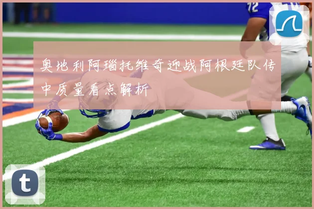 奥地利阿瑙托维奇迎战阿根廷队传中质量看点解析
