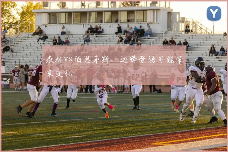 森林vs伯恩茅斯,边锋登场可能带来变化